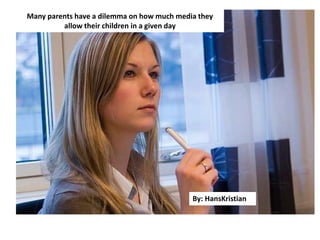 Many parents have a dilemma on how much media they
allow their children in a given day
By: HansKristian
 