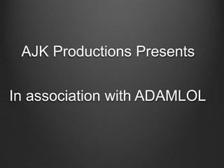 AJK Productions Presents In association with ADAMLOL 
