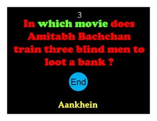 3

In which movie does
Amitabh Bachchan
train three blind men to
loot a bank ?
End
10
11
12
13
14
15
16
17
18
19
20
21
22
23
24
25
26
27
28
29
30
1
2
3
4
5
6
7
8
9
Aankhein

 