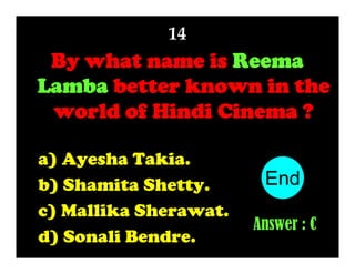 14

By what name is Reema
Lamba better known in the
world of Hindi Cinema ?
a) Ayesha Takia.
b) Shamita Shetty.
c) Mallika Sherawat.
d) Sonali Bendre.

End
10
1
2
3
4
5
6
7
8
9
Answer : C

 