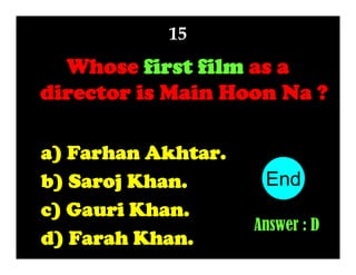 15

Whose first film as a
director is Main Hoon Na ?
a) Farhan Akhtar.
b) Saroj Khan.
c) Gauri Khan.
d) Farah Khan.

End
10
1
2
3
4
5
6
7
8
9
Answer : D

 
