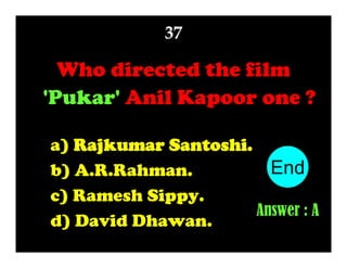 37

Who directed the film
'Pukar' Anil Kapoor one ?
a) Rajkumar Santoshi.
End
10
1
2
3
4
5
6
7
8
9
b) A.R.Rahman.
c) Ramesh Sippy.
Answer : A
d) David Dhawan.

 
