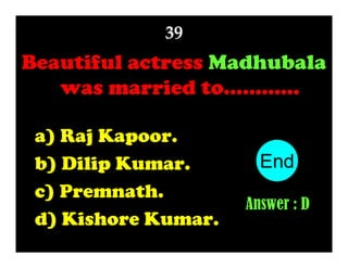 39

Beautiful actress Madhubala
was married to…………
a) Raj Kapoor.
b) Dilip Kumar.
c) Premnath.
d) Kishore Kumar.

End
10
1
2
3
4
5
6
7
8
9
Answer : D

 