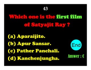 43

Which one is the first film
of Satyajit Ray ?
(a) Aparaijito.
(b) Apur Sansar.
(c) Pather Panchali.
(d) Kanchenjungha.

End
10
1
2
3
4
5
6
7
8
9
Answer : C

 