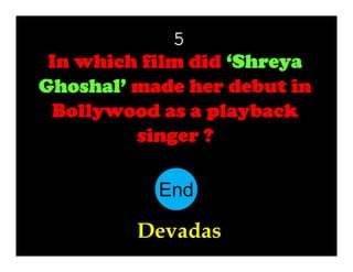 5
In which film did ‘Shreya
Ghoshal’ made her debut in
Bollywood as a playback
singer ?
End
10
11
12
13
14
15
16
17
18
19
20
21
22
23
24
25
26
27
28
29
30
1
2
3
4
5
6
7
8
9

Devadas

 