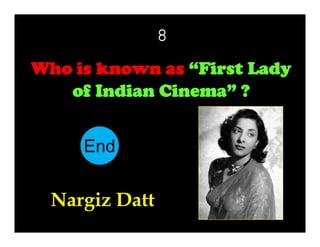8
Who is known as “First Lady
of Indian Cinema” ?
End
10
11
12
13
14
15
16
17
18
19
20
21
22
23
24
25
26
27
28
29
30
1
2
3
4
5
6
7
8
9

Nargiz Datt

 