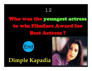12
Who was the youngest actress
to win Filmfare Award for
Best Actress ?
End
10
11
12
13
14
15
16
17
18
19
20
21
22
23
24
25
26
27
28
29
30
1
2
3
4
5
6
7
8
9

Dimple Kapadia

 