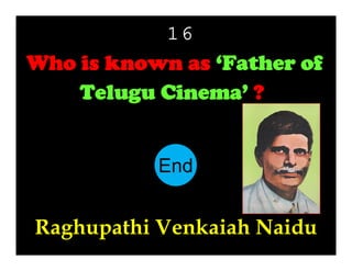 16

Who is known as ‘Father of
Telugu Cinema’ ?

End
10
11
12
13
14
15
16
17
18
19
20
21
22
23
24
25
26
27
28
29
30
1
2
3
4
5
6
7
8
9

Raghupathi Venkaiah Naidu

 