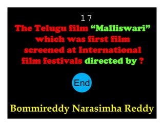 17
The Telugu film “Malliswari”
which was first film
screened at International
film festivals directed by ?
End
10
11
12
13
14
15
16
17
18
19
20
21
22
23
24
25
26
27
28
29
30
1
2
3
4
5
6
7
8
9

Bommireddy Narasimha Reddy

 