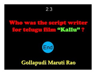 23

Who was the script writer
for telugu film “Kallu” ?
End
10
11
12
13
14
15
16
17
18
19
20
21
22
23
24
25
26
27
28
29
30
1
2
3
4
5
6
7
8
9
Gollapudi Maruti Rao

 