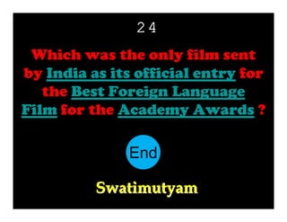 24
Which was the only film sent
by India as its official entry for
the Best Foreign Language
Film for the Academy Awards ?

End
10
11
12
13
14
15
16
17
18
19
20
21
22
23
24
25
26
27
28
29
30
1
2
3
4
5
6
7
8
9
Swatimutyam

 