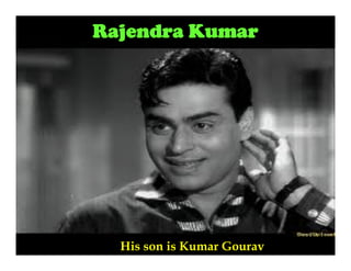 Rajendra Kumar

His son is Kumar Gourav

 
