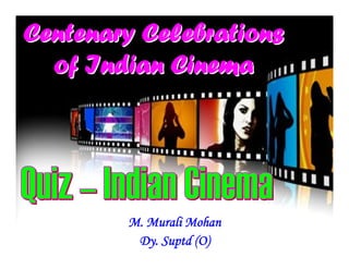 Centenary Celebrations
of Indian Cinema

M. Murali Mohan
Dy. Suptd (O)

 