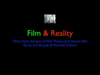 Film & Reality
Taken from 2nd part of Film Theory & Criticism (6th
        Ed. by Leo Braudy & Marshall Cohen)
 