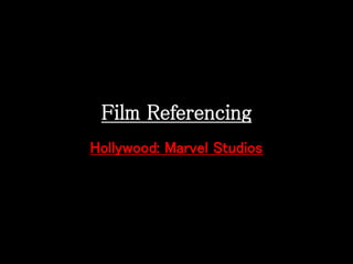 Film Referencing 
Hollywood: Marvel Studios 
 