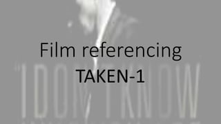 Film referencing
TAKEN-1
 