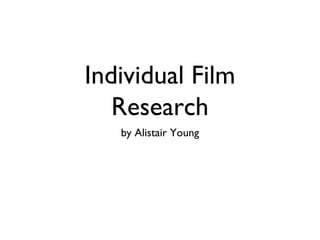 Individual Film
Research
by Alistair Young
 