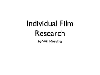 Individual Film
Research
by Will Moseling
 