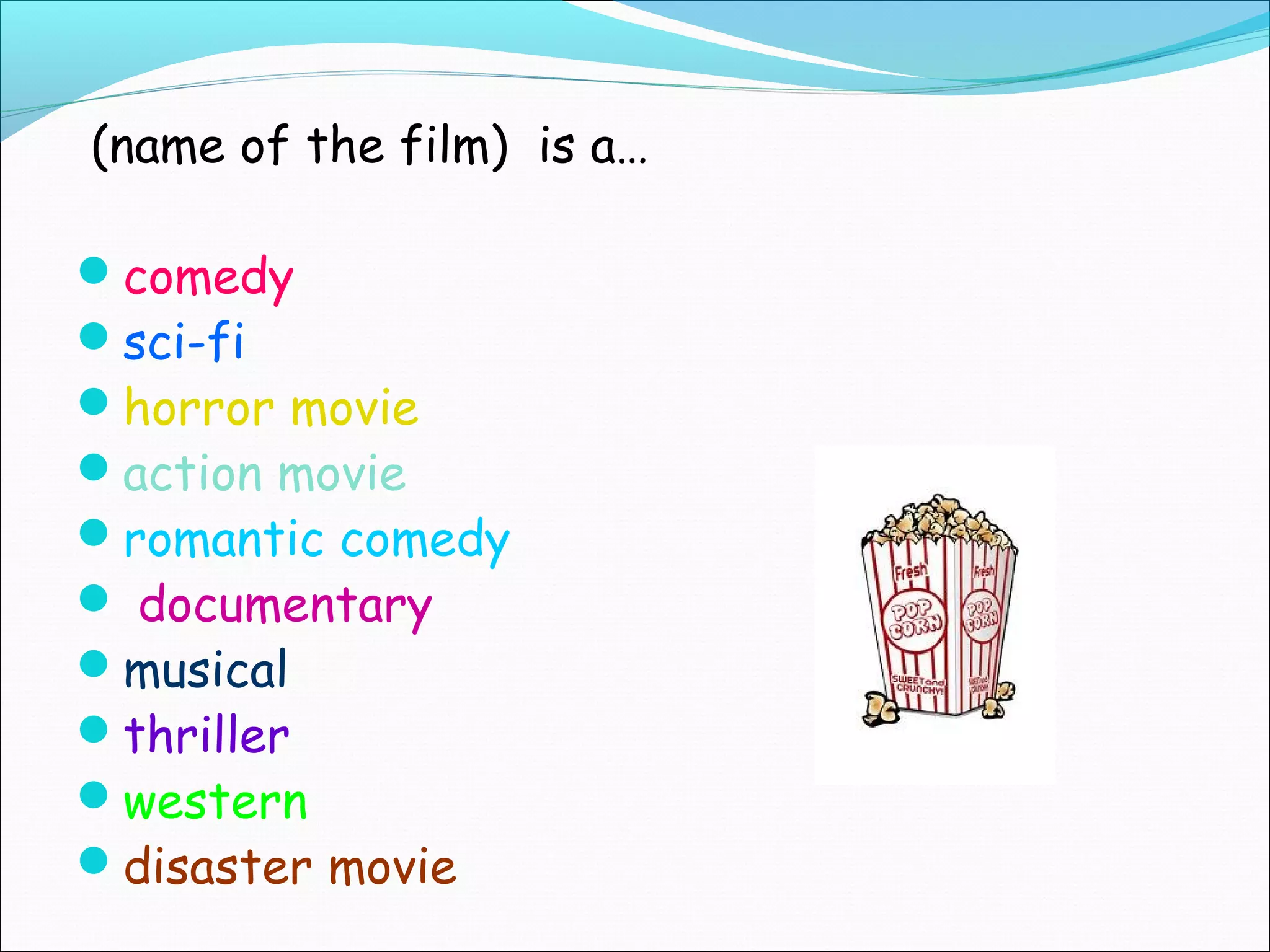 (name of the film) is a…
comedy
sci-fi
horror movie
action movie
romantic comedy
documentary
musical
thriller
western
disaster movie