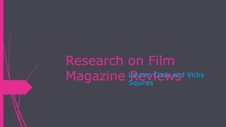 Research on Film
Magazine ReviewsLauren Cook and Vicky
Squires
 