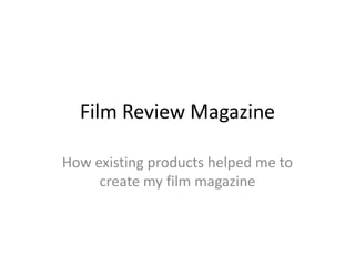 Film Review Magazine

How existing products helped me to
     create my film magazine
 