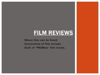 • Where they can be found
• Conventions of film reviews
• Draft of ‘PROMise’ film review.
FILM REVIEWS
 