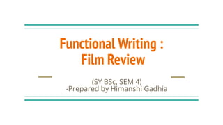 Functional Writing :
Film Review
(SY BSc, SEM 4)
-Prepared by Himanshi Gadhia
 