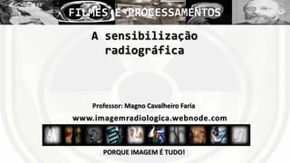 FILMES E PROCESSAMENTOS
A sensibilização
radiográfica

Professor: Magno Cavalheiro Faria

PORQUE IMAGEM É TUDO!

 