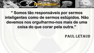 Para pensar...
“ Somos tão responsáveis por sermos
inteligentes como de sermos estúpidos. Não
devemos nos orgulharmo-nos mais de uma
coisa do que corar pela outra.”
Paul Letaud

22

 