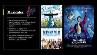 Musicales
• Las películas musicales se
caracterizanpor tener escenas donde
los actores bailan coreografíasy
cantan.
• La historia se explica en la
combinación de momentos musicales
y momentos no musicales.
• Los acores más destacadosen este
género son: Julie Andrews, Hugh
Jackman y Meryl Streep
 
