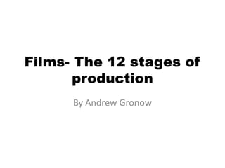 Films- The 12 stages of
production
By Andrew Gronow

 