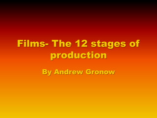 Films- The 12 stages of
production
By Andrew Gronow

 