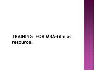 TRAINING FOR MBA-film as
resource.
 