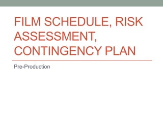 FILM SCHEDULE, RISK
ASSESSMENT,
CONTINGENCY PLAN
Pre-Production
 