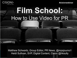 Film School:
How to Use Video for PR
Matthew Schwartz, Group Editor, PR News, @mpsjourno1
Heidi Sullivan, SVP, Digital Content, Cision @hksully
#cisionwebinar
 