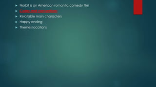  Norbit is an American romantic comedy film
 Codes and conventions
 Relatable main characters
 Happy ending
 Themes locations
 