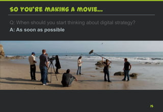 So you’re making a movie…
Q: When should you start thinking about digital strategy?
A: As soon as possible




                                                            15
 