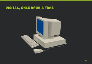 Digital, once upon a time




                            9
 
