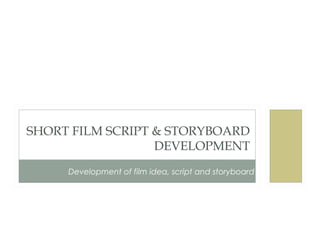 SHORT FILM SCRIPT & STORYBOARD
DEVELOPMENT
Development of film idea, script and storyboard
 