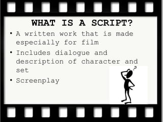 WHAT IS A SCRIPT?A written work that is made especially for filmIncludes dialogue and description of character and setScreenplay