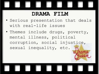 Serious presentation that deals with real-life issuesThemes include drugs, poverty, mental illness, political corruption, social injustice, sexual inequality, etc. DRAMA FILM