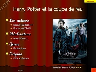 Harry Potter et la coupe de feu Les acteurs Daniel RADDCLIFF Emma WATSON Réalisateur Mike NEWELL Genre Fantastique Origine Film américain Tous les Harry Potter     