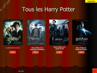 Tous les Harry Potter 2002 2007 La chambre des secrets Harry Potter et le prisonnier d'Azkaban 2004 Harry Potter et la coupe de feu 2005 Harry Potter et l’ordre du Phénix 