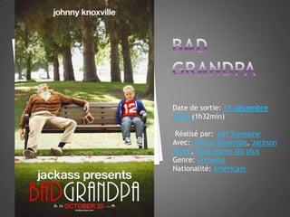 Date de sortie: 11 décembre
2013 (1h32min)
Réalisé par: Jeff Tremaine
Avec: Johnny Knoxville, Jackson
Nicoll, Greg Harris (II) plus
Genre: Comédie
Nationalité: Américain

 