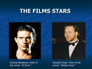 THE FILMS STARS   Antonio Banderas: Actor of the movie “ El Zorro ” Russell Crowe: Actor of the movie “ Robbin Hood ”  