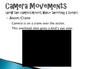 Boom/Crane Camera is on a crane over the action. This overhead shot gives a bird’s eye view. 