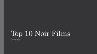 Top 10 Noir Films 
Germain 
 