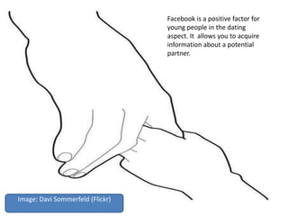 Facebook is a positive factor for
young people in the dating
aspect. It allows you to acquire
information about a potential
partner.
Image: Davi Sommerfeld (Flickr)
 