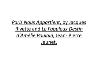 Paris Nous Appartient, by Jacques
 Rivette and Le Fabuleux Destin
  d'Amélie Poulain, Jean- Pierre
             Jeunet.
 