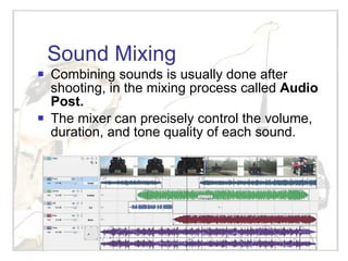 Sound Mixing Combining sounds is usually done after shooting, in the mixing process called  Audio Post. The mixer can precisely control the volume, duration, and tone quality of each sound. 